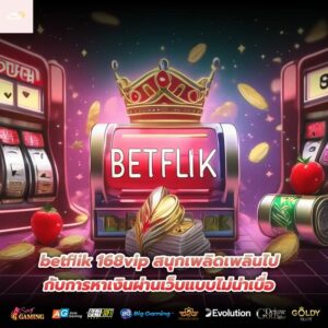 betflik 168vip สนุกเพลิดเพลินไปกับการหาเงินผ่านเว็บแบบไม่น่าเบื่อ